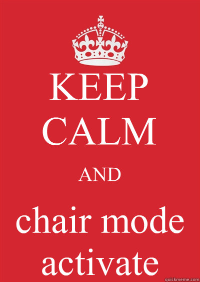 KEEP CALM AND chair mode activate  Keep calm or gtfo