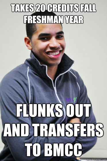 Takes 20 credits fall freshman year Flunks out and transfers to BMCC  Excited Poly Kid