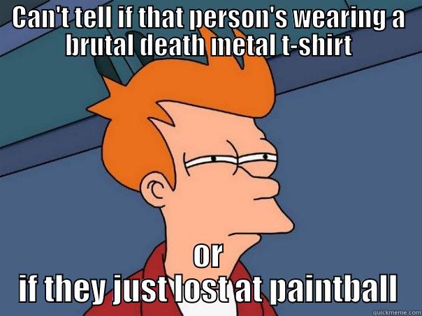 CAN'T TELL IF THAT PERSON'S WEARING A BRUTAL DEATH METAL T-SHIRT OR IF THEY JUST LOST AT PAINTBALL Futurama Fry