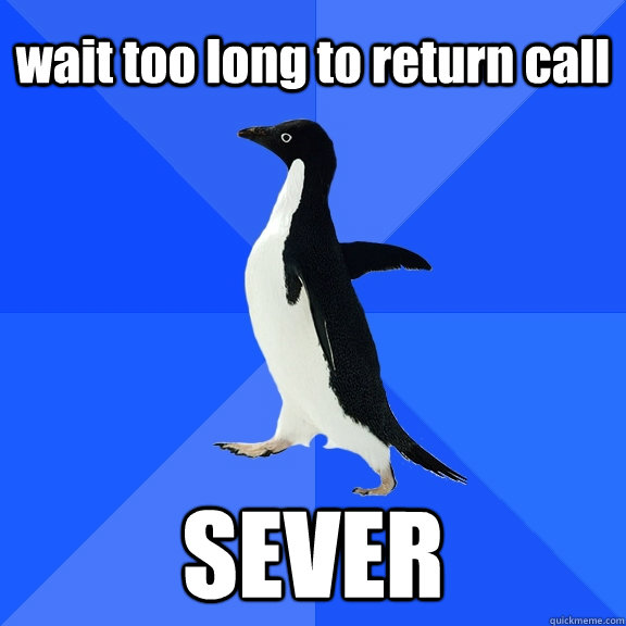 wait too long to return call SEVER  Socially Awkward Penguin