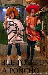 IT'S IMPOSSIBLE TO BE UNHAPPY IN A PONCHO  mighty boosh