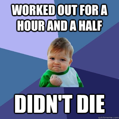 worked out for a hour and a half Didn't die  Success Kid