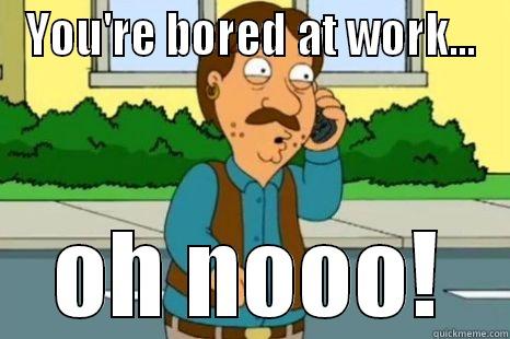 YOU'RE BORED AT WORK... OH NOOO! Misc