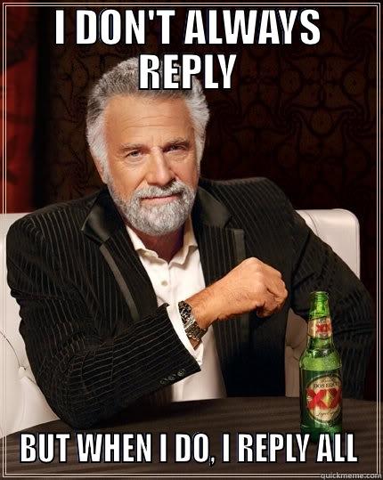 I DON'T ALWAYS REPLY BUT WHEN I DO, I REPLY ALL The Most Interesting Man In The World