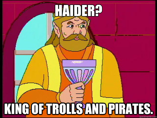 Haider? King of Trolls and pirates.  The king Cdi