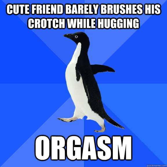 Cute friend barely brushes his crotch while hugging Orgasm  Socially Awkward Penguin
