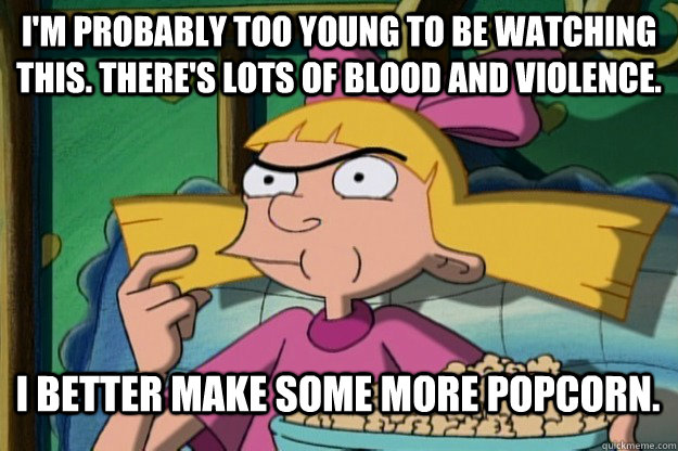 I'm probably too young to be watching this. There's lots of blood and violence. I better make some more popcorn.  Helga G Pataki TV