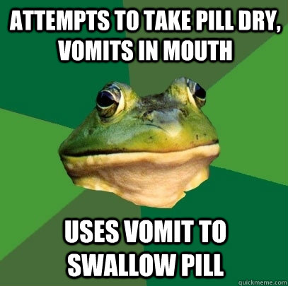 Attempts to take pill dry, vomits in mouth uses vomit to swallow pill  Foul Bachelor Frog