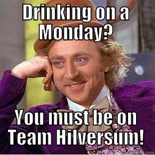 Monday Drinking! - DRINKING ON A MONDAY? YOU MUST BE ON TEAM HILVERSUM! Condescending Wonka