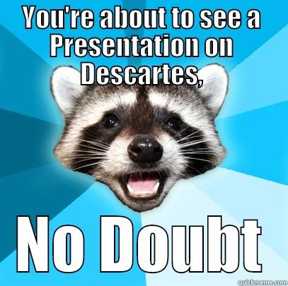 YOU'RE ABOUT TO SEE A PRESENTATION ON DESCARTES, NO DOUBT Lame Pun Coon