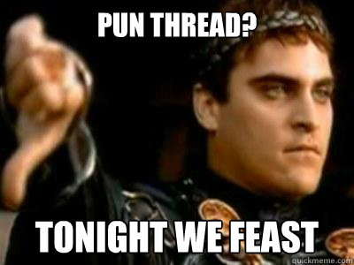 Pun Thread? Tonight WE feast  Downvoting Roman