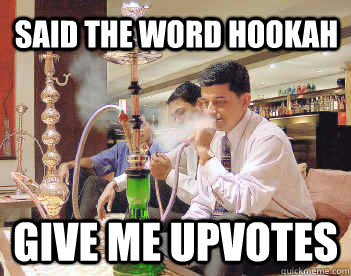 said the word hookah give me upvotes  