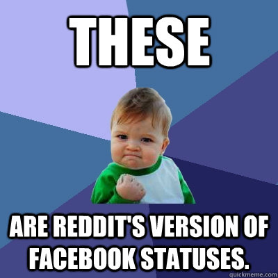 These  Are reddit's version of facebook statuses. - These  Are reddit's version of facebook statuses.  Success Kid