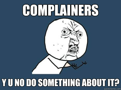 complainers y u no do something about it?  Y U No