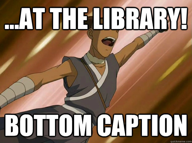 ...AT THE LIBRARY! Bottom caption  Studious Sokka