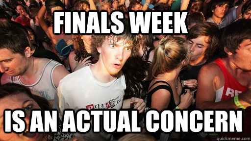 Finals week is an actual concern  Sudden Clarity Clarence