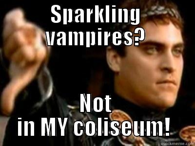 SPARKLING VAMPIRES? NOT IN MY COLISEUM!  Downvoting Roman
