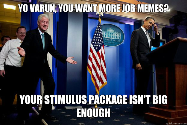 yo varun, you want more job memes? your stimulus package isn't big enough  Inappropriate Timing Bill Clinton