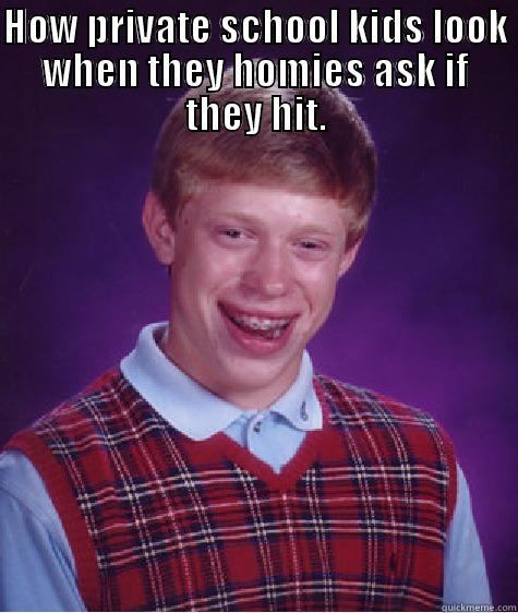 HOW PRIVATE SCHOOL KIDS LOOK WHEN THEY HOMIES ASK IF THEY HIT.  Bad Luck Brian
