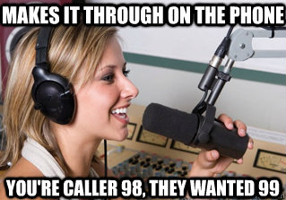 Makes it through on the phone you're caller 98, they wanted 99  scumbag radio dj