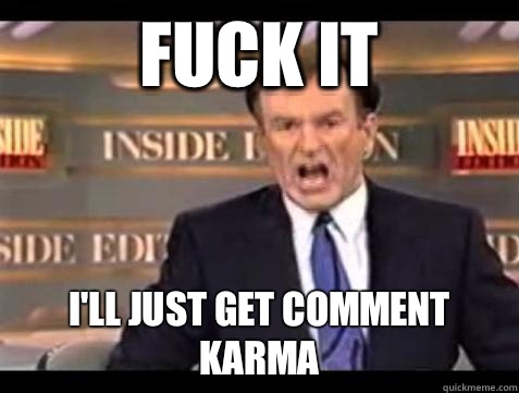 Fuck it I'll just get comment karma - Fuck it I'll just get comment karma  Bill OReilly Fuck It