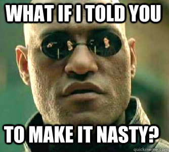 what if i told you To make it nasty?  Matrix Morpheus