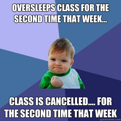 Oversleeps class for the second time that week... class is cancelled.... for the second time that week  Success Kid