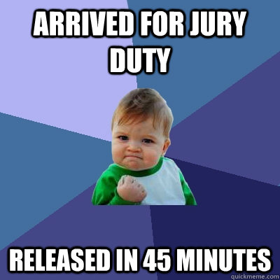 Arrived for jury duty Released in 45 minutes - Arrived for jury duty Released in 45 minutes  Success Kid