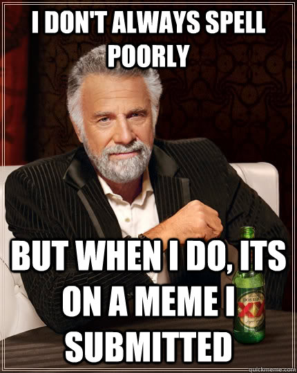 I don't always spell poorly but when I do, its on a meme I submitted  The Most Interesting Man In The World