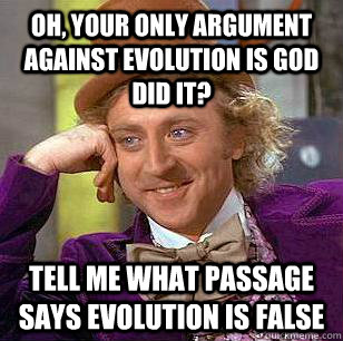 Oh, your only argument against evolution is god did it? Tell me what passage says evolution is false  Condescending Wonka