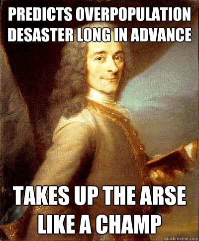 Predicts overpopulation desaster long in advance Takes up the arse like a champ  Good Guy Voltaire