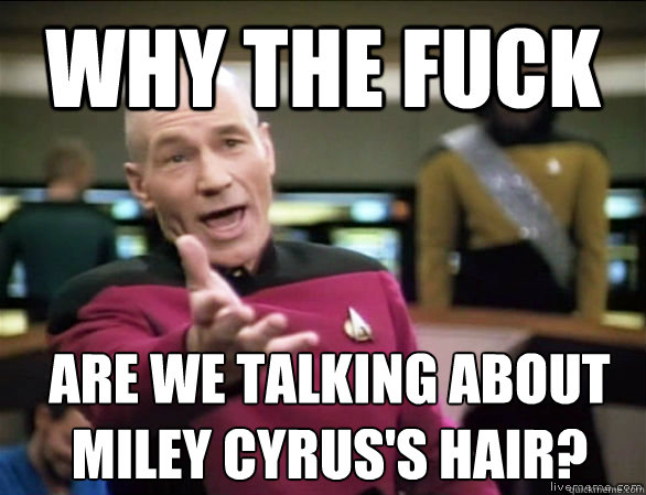 why the fuck are we talking about
Miley Cyrus's hair?  Annoyed Picard HD