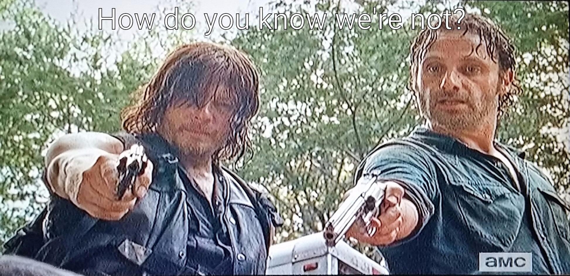 HOW DO YOU KNOW WE'RE NOT?  Misc