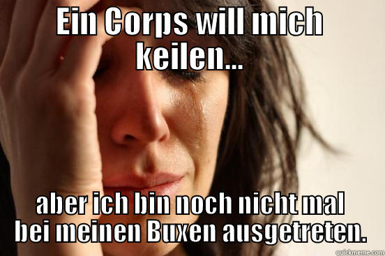 EIN CORPS WILL MICH KEILEN... ABER ICH BIN NOCH NICHT MAL BEI MEINEN BUXEN AUSGETRETEN. First World Problems