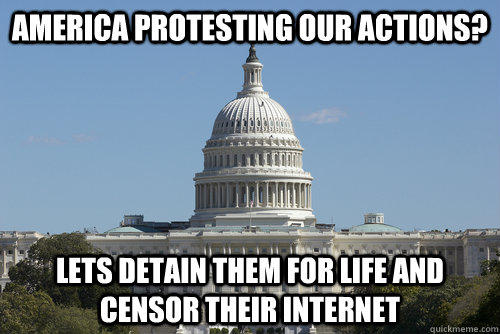 America protesting our actions? lets detain them for life and censor their internet   Scumbag Congress