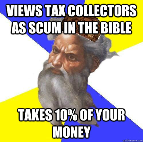 views tax collectors as scum in the bible takes 10% of your money  Scumbag God