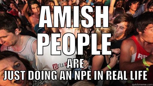 NPE REAL LIFE - AMISH PEOPLE ARE JUST DOING AN NPE IN REAL LIFE Sudden Clarity Clarence
