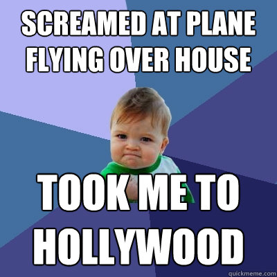 screamed at plane flying over house took me to hollywood  Success Kid