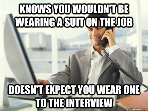 Knows you wouldn't be wearing a suit on the job Doesn't expect you wear one to the interview - Knows you wouldn't be wearing a suit on the job Doesn't expect you wear one to the interview  Good Guy Potential Employer
