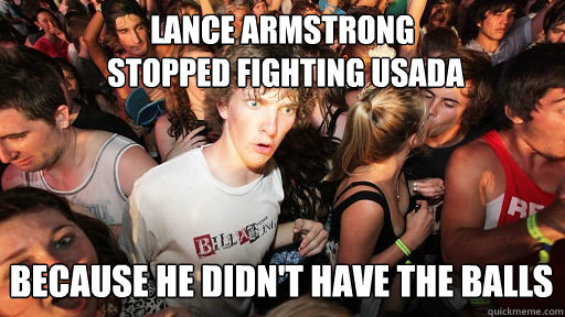 Lance armstrong
 stopped fighting USADA because he didn't have the balls  Sudden Clarity Clarence