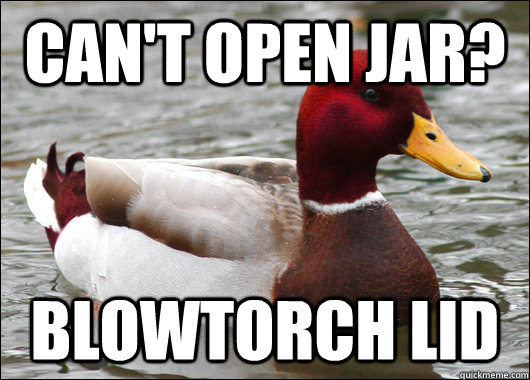 can't open jar? blowtorch lid  Malicious Advice Mallard
