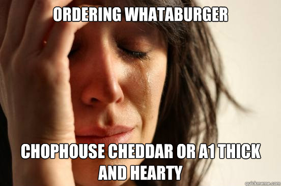 Ordering Whataburger Chophouse Cheddar or A1 THick and Hearty  First World Problems