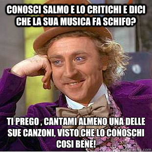 Conosci Salmo e lo Critichi e dici che la sua musica fa schifo?  ti prego , cantami almeno una delle sue canzoni, visto che lo conoschi cosi bene!  Creepy Wonka