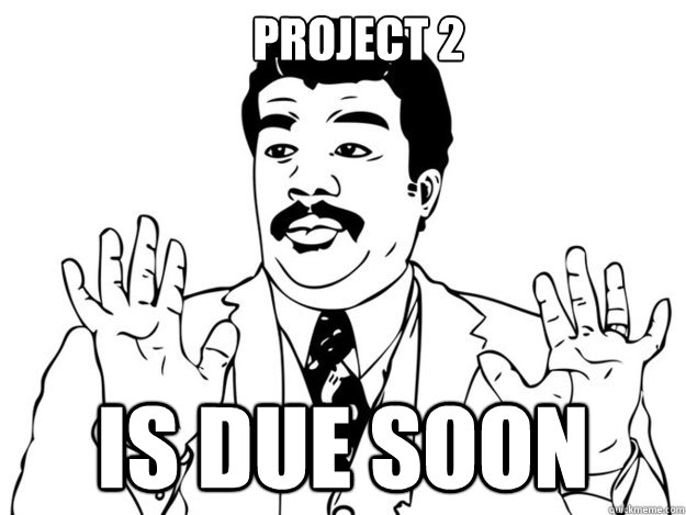 PROJECT 2 IS DUE SOON  