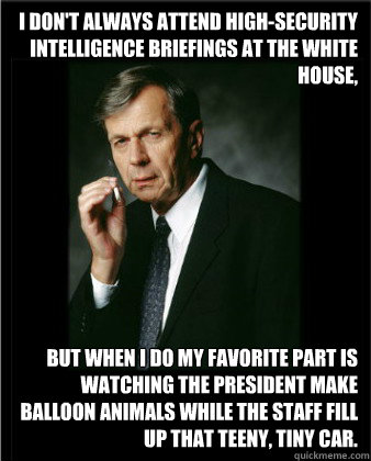 I don't always attend high-security intelligence briefings at the White House, but when I do my favorite part is watching the president make balloon animals while the staff fill up that teeny, tiny car. - I don't always attend high-security intelligence briefings at the White House, but when I do my favorite part is watching the president make balloon animals while the staff fill up that teeny, tiny car.  Worlds Most Covert Man