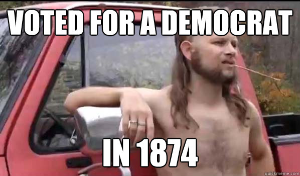 voted for a democrat in 1874 - voted for a democrat in 1874  Almost Politically Correct Redneck