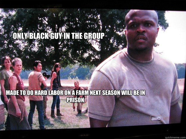 Only black guy in the group  made to do hard labor on a farm next season will be in prison   Walking Dead T-Dog