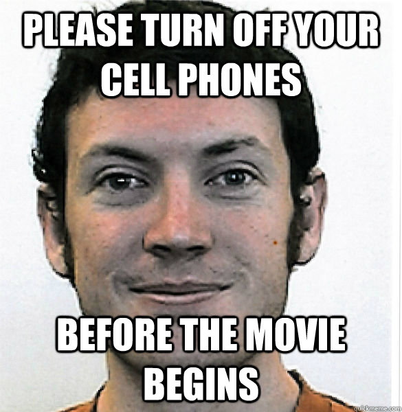 Please turn off your cell phones Before the movie begins  James Holmes