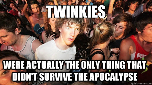 twinkies were actually the only thing that didn't survive the apocalypse   Sudden Clarity Clarence