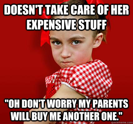 Doesn't take care of her expensive stuff 